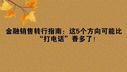 金融销售转行指南：这5个方向可能比“打电话”香多了！